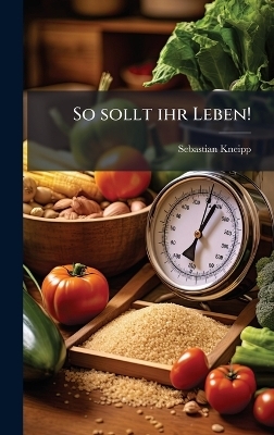 So sollt ihr Leben! - Sebastian Kneipp