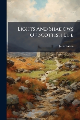 Lights And Shadows Of Scottish Life - John Wilson
