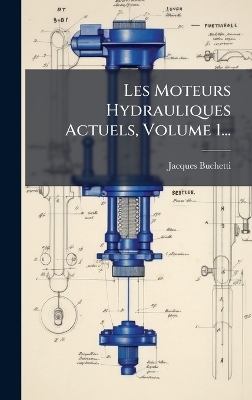 Les Moteurs Hydrauliques Actuels, Volume 1... - Jacques Buchetti