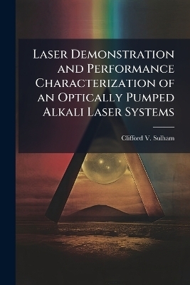 Laser Demonstration and Performance Characterization of an Optically Pumped Alkali Laser Systems - Clifford V Sulham