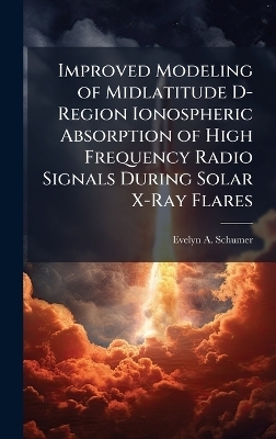 Improved Modeling of Midlatitude D-Region Ionospheric Absorption of High Frequency Radio Signals During Solar X-Ray Flares - Evelyn A Schumer
