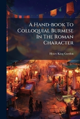 A Hand-book To Colloquial Burmese In The Roman Character - Henry King Gordon
