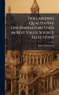 Dollarizing Qualitative Discriminators Used in Best Value Source Selections - Jason R Borchers