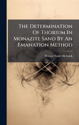The Determination Of Thorium In Monazite Sand By An Emanation Method - Homer Henry Helmick