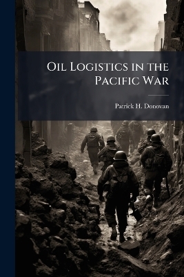 Oil Logistics in the Pacific War - Patrick H Donovan