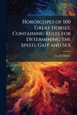 Horoscopes of 100 Great Horses, Containing Rules for Determining the Speed, Gait and Sex
