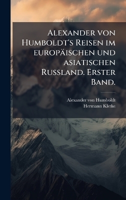 Alexander von Humboldt's Reisen im europäischen und asiatischen Russland. Erster Band.