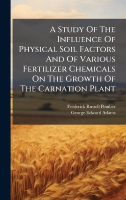 A Study Of The Influence Of Physical Soil Factors And Of Various Fertilizer Chemicals On The Growth Of The Carnation Plant - Frederick Russell Pember