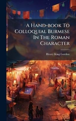 A Hand-book To Colloquial Burmese In The Roman Character - Henry King Gordon