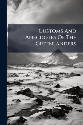 Customs And Anecdotes Of The Greenlanders -  Anonymous