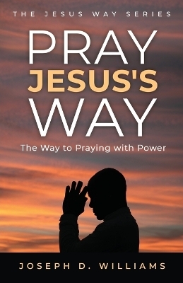 Pray Jesus's Way - Joseph D Williams