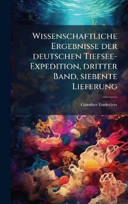 Wissenschaftliche Ergebnisse der deutschen Tiefsee-Expedition, dritter Band, siebente Lieferung - G&atilde;1/4nther Enderlein