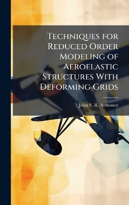 Techniques for Reduced Order Modeling of Aeroelastic Structures With Deforming Grids - John S R Anttonen