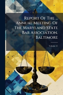 Report Of The ... Annual Meeting Of The Maryland State Bar Association. Baltimore -  Anonymous