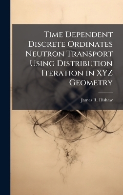 Time Dependent Discrete Ordinates Neutron Transport Using Distribution Iteration in XYZ Geometry - James R Dishaw