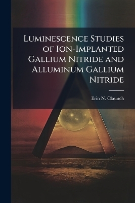 Luminescence Studies of Ion-Implanted Gallium Nitride and Alluminum Gallium Nitride - Erin N Claunch