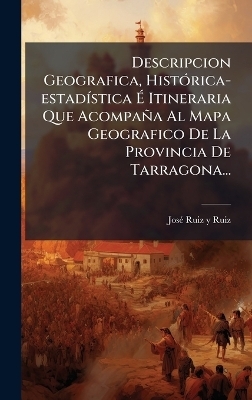 Descripcion Geografica, HistÃ3rica-estadÃ-stica Ã Itineraria Que Acompaña Al Mapa Geografico De La Provincia De Tarragona...