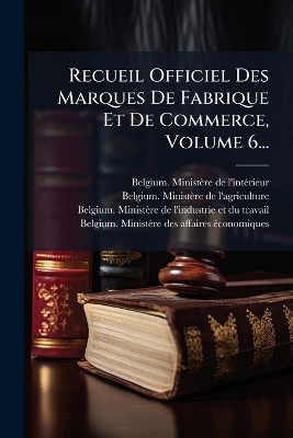 Recueil Officiel Des Marques De Fabrique Et De Commerce, Volume 6... - 