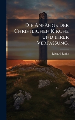 Die Anfänge der Christlichen Kirche und ihrer Verfassung.