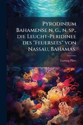Pyrodinium Bahamense n. g., n. sp., die Leucht-Peridinee des "Feuersees" von Nassau, Bahamas. - Ludwig Plate