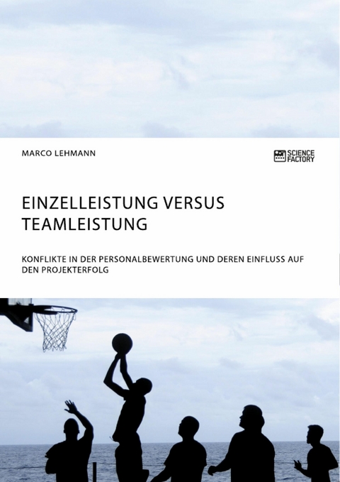 Einzelleistung versus Teamleistung. Konflikte in der Personalbewertung und deren Einfluss auf den Projekterfolg -  Marco Lehmann