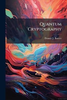 Quantum Cryptography - Donald J Barrett