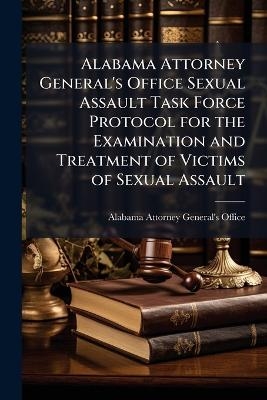 Alabama Attorney General's Office Sexual Assault Task Force Protocol for the Examination and Treatment of Victims of Sexual Assault