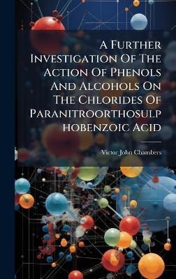 A Further Investigation Of The Action Of Phenols And Alcohols On The Chlorides Of Paranitroorthosulphobenzoic Acid - Victor John Chambers