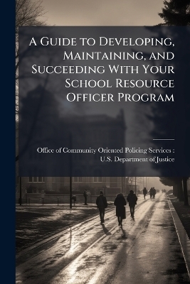 A Guide to Developing, Maintaining, and Succeeding With Your School Resource Officer Program