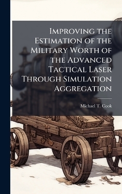 Improving the Estimation of the Military Worth of the Advanced Tactical Laser Through Simulation Aggregation - Michael T Cook