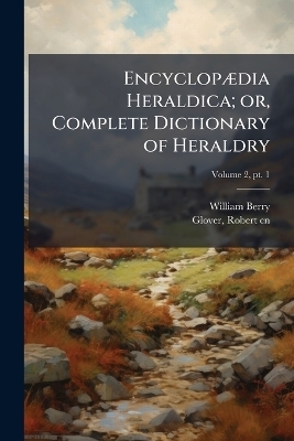 Encyclop&Atilde;]dia Heraldica; or, Complete Dictionary of Heraldry - William 1774-1851 Berry
