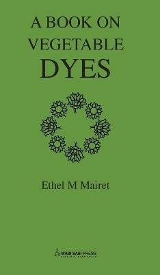 Vegetable Dyes; Being a book of Recipes and other information useful to the Dyer - Ethel Mairet