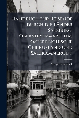Handbuch fÃ1/4r Reisende durch die Länder Salzburg, Obersteyermark, das österreichische Gebirgsland und Salzkammergut.