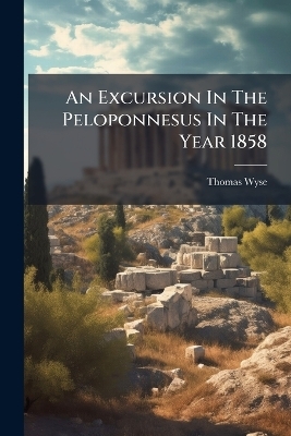 An Excursion In The Peloponnesus In The Year 1858 - Thomas Wyse