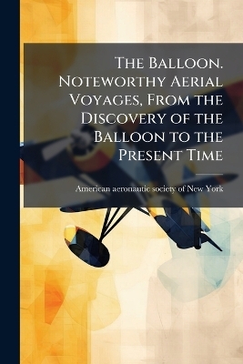 The Balloon. Noteworthy Aerial Voyages, From the Discovery of the Balloon to the Present Time - 
