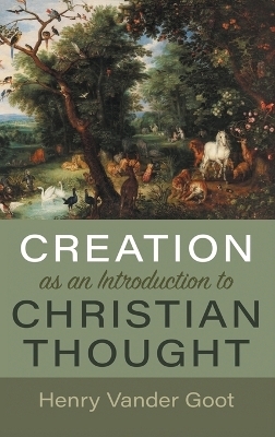 Creation as an Introduction to Christian Thought - Henry Vander Goot
