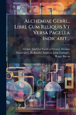 Alchemiae Gebri... Libri, Cum Reliquis Vt Versa Pagella Indicabit...
