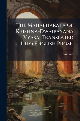 The Mahabharata of Krishna-Dwaipayana Vyasa; Translated Into English Prose;