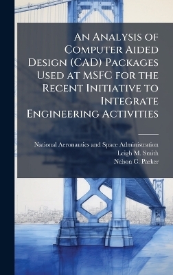 An Analysis of Computer Aided Design (CAD) Packages Used at MSFC for the Recent Initiative to Integrate Engineering Activities - Leigh M Smith, Nelson C Parker