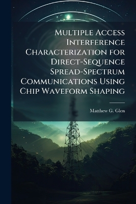 Multiple Access Interference Characterization for Direct-Sequence Spread-Spectrum Communications Using Chip Waveform Shaping - Matthew G Glen