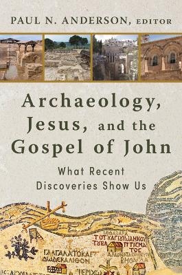 Archaeology, Jesus, and the Gospel of John - Paul N Anderson