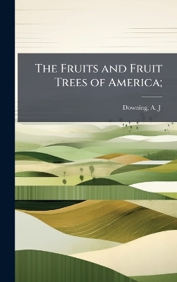 The Fruits and Fruit Trees of America;