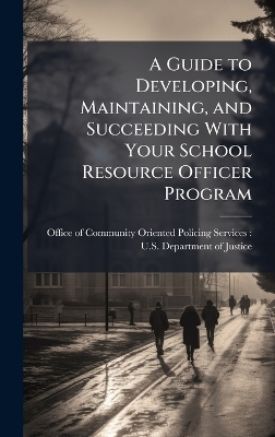 A Guide to Developing, Maintaining, and Succeeding With Your School Resource Officer Program - 