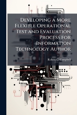 Developing a More Flexible Operational Test and Evaluation Process for Information Technology Author - Robert C Campbell