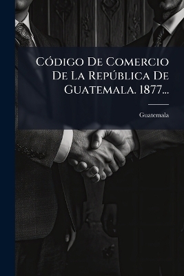 CÃ3digo De Comercio De La RepÃ°blica De Guatemala. 1877...