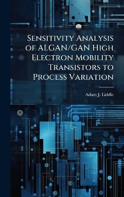 Sensitivity Analysis of ALGAN/GAN High Electron Mobility Transistors to Process Variation - Adam J Liddle