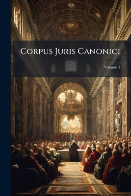 Corpus Juris Canonici; Volume 1 -  Anonymous