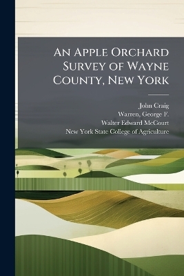 An Apple Orchard Survey of Wayne County, New York - John 1864-1912 Craig, Walter Edward 1884- McCourt