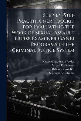 Step-by-Step Practitioner Toolkit for Evaluating the Work of Sexual Assault Nurse Examiner (SANE) Programs in the Criminal Justice System - Megan R Greeson, Rebecca Campbell