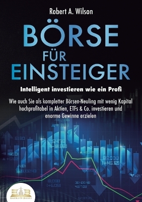 BÖRSE FÜR EINSTEIGER - Intelligent investieren wie ein Profi - Robert A Wilson